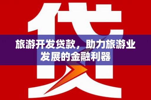 椒江旅游开发贷款，助力旅游业发展的金融利器