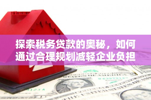 椒江探索税务贷款的奥秘，如何通过合理规划减轻企业负担