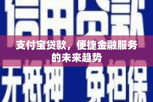 椒江支付宝贷款，便捷金融服务的未来趋势