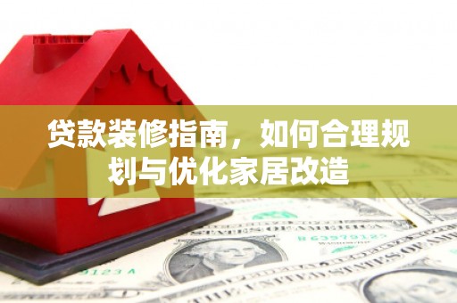 椒江贷款装修指南，如何合理规划与优化家居改造