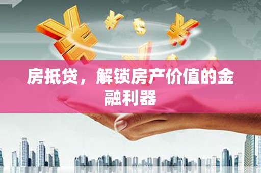 椒江房抵贷，解锁房产价值的金融利器
