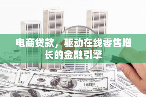 椒江电商贷款，驱动在线零售增长的金融引擎
