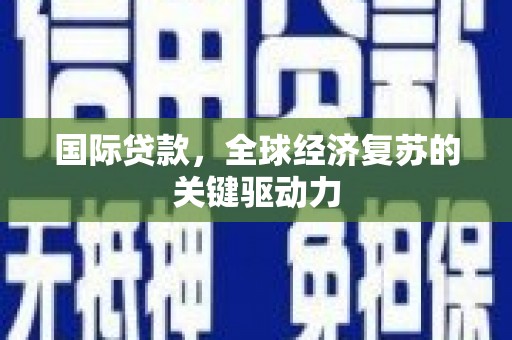 椒江国际贷款，全球经济复苏的关键驱动力