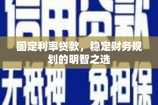 椒江固定利率贷款，稳定财务规划的明智之选