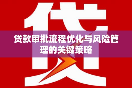 椒江贷款审批流程优化与风险管理的关键策略