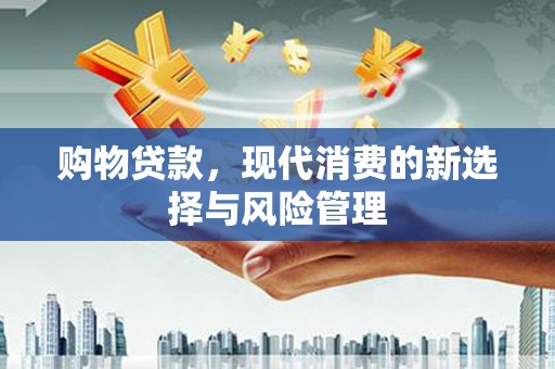 椒江购物贷款，现代消费的新选择与风险管理