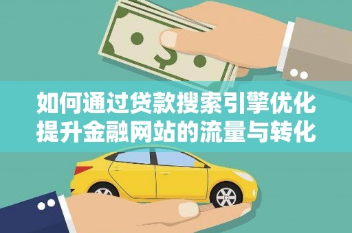 椒江如何通过贷款搜索引擎优化提升金融网站的流量与转化率