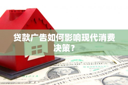 椒江贷款广告如何影响现代消费决策？