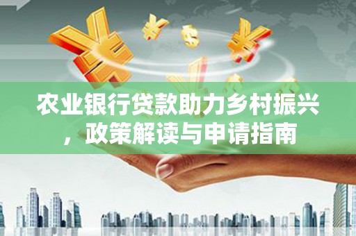 椒江农业银行贷款助力乡村振兴，政策解读与申请指南