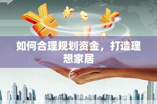 椒江如何合理规划资金，打造理想家居