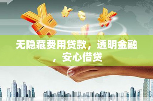 椒江无隐藏费用贷款，透明金融，安心借贷