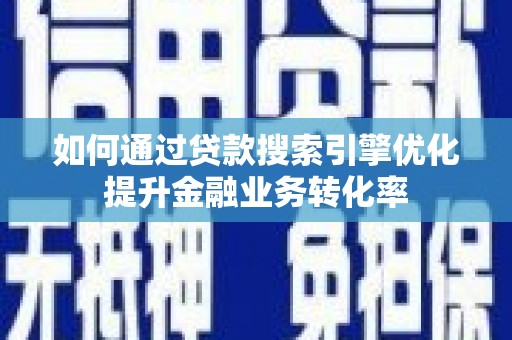 椒江如何通过贷款搜索引擎优化提升金融业务转化率