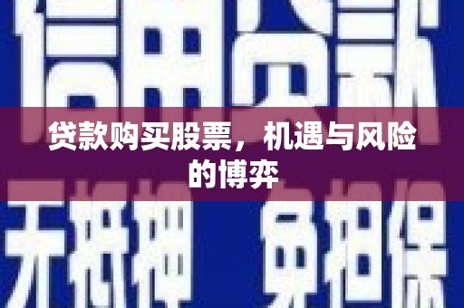 椒江贷款购买股票，机遇与风险的博弈