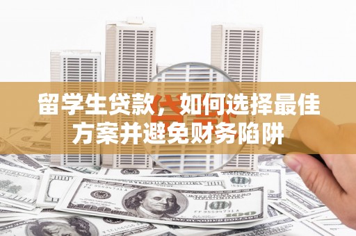 椒江留学生贷款，如何选择最佳方案并避免财务陷阱