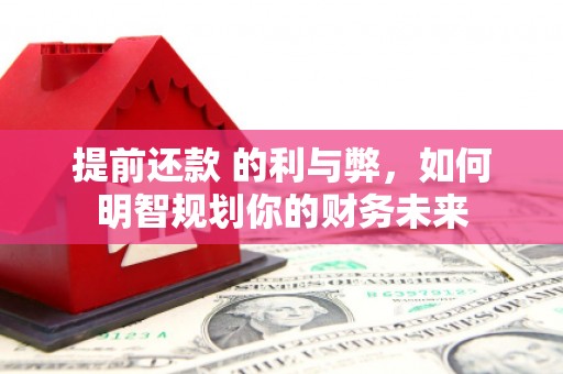 椒江提前还款 的利与弊，如何明智规划你的财务未来
