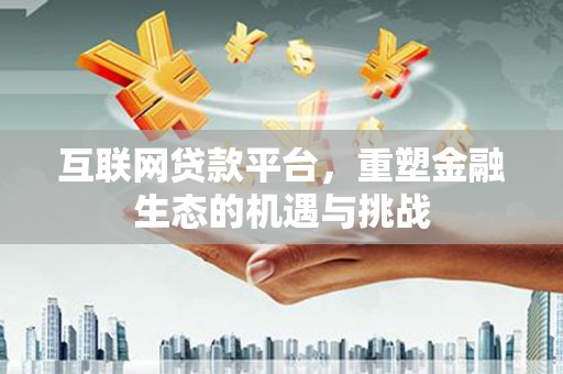 椒江互联网贷款平台，重塑金融生态的机遇与挑战