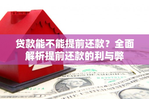 椒江贷款能不能提前还款？全面解析提前还款的利与弊