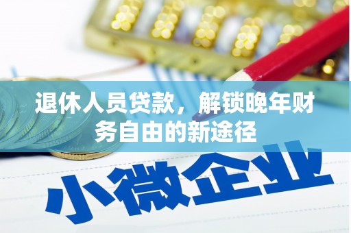 椒江退休人员贷款，解锁晚年财务自由的新途径
