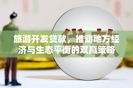 椒江旅游开发贷款，推动地方经济与生态平衡的双赢策略