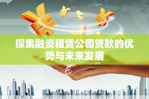椒江探索融资租赁公司贷款的优势与未来发展