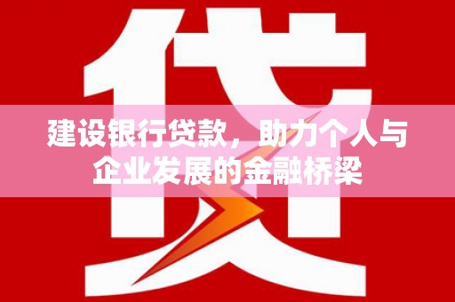 椒江建设银行贷款，助力个人与企业发展的金融桥梁