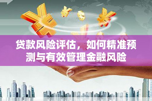 椒江贷款风险评估，如何精准预测与有效管理金融风险