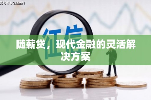 椒江随薪贷，现代金融的灵活解决方案