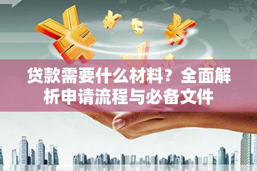 椒江贷款需要什么材料？全面解析申请流程与必备文件
