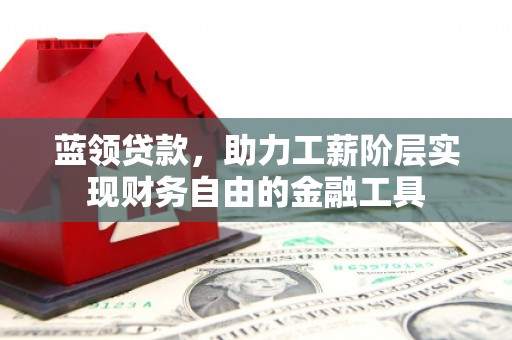 椒江蓝领贷款，助力工薪阶层实现财务自由的金融工具