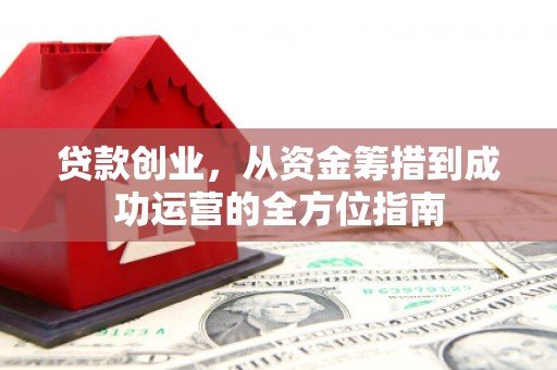 椒江贷款创业，从资金筹措到成功运营的全方位指南