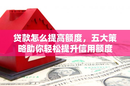 椒江贷款怎么提高额度，五大策略助你轻松提升信用额度