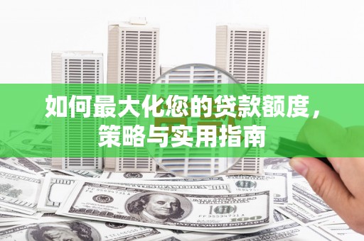 椒江如何最大化您的贷款额度，策略与实用指南
