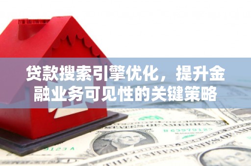 椒江贷款搜索引擎优化，提升金融业务可见性的关键策略