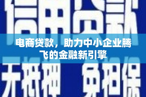 椒江电商贷款，助力中小企业腾飞的金融新引擎