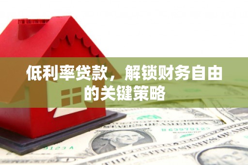 椒江低利率贷款，解锁财务自由的关键策略