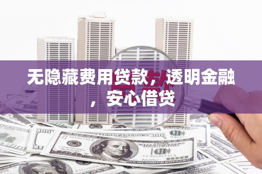 椒江无隐藏费用贷款，透明金融，安心借贷