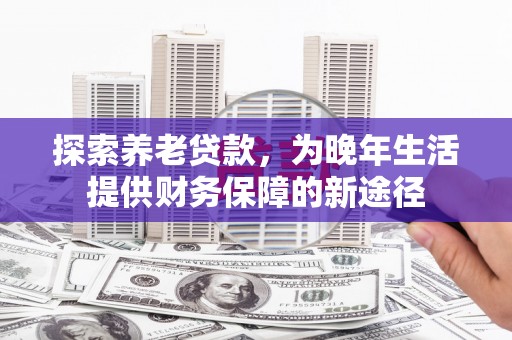 椒江探索养老贷款，为晚年生活提供财务保障的新途径