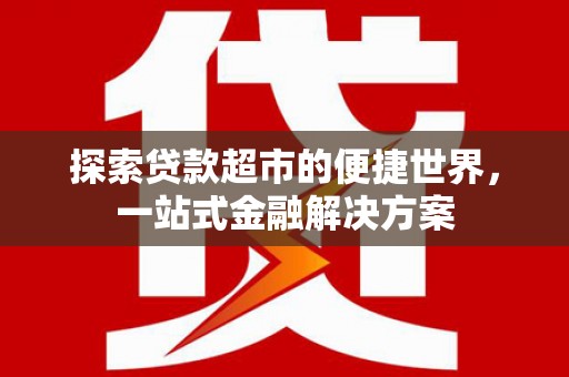 椒江探索贷款超市的便捷世界，一站式金融解决方案