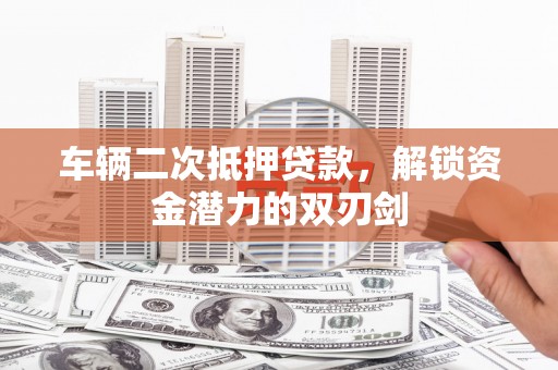椒江车辆二次抵押贷款，解锁资金潜力的双刃剑