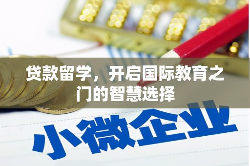 椒江贷款留学，开启国际教育之门的智慧选择
