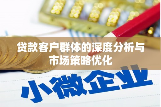 椒江贷款客户群体的深度分析与市场策略优化