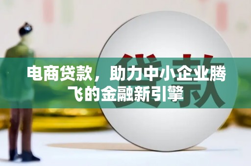 椒江电商贷款，助力中小企业腾飞的金融新引擎