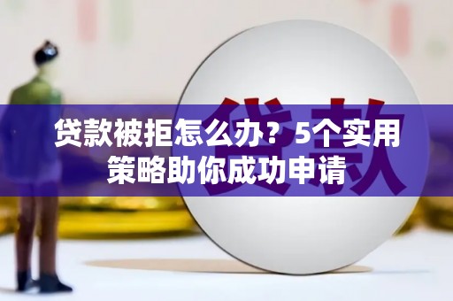 椒江贷款被拒怎么办？5个实用策略助你成功申请