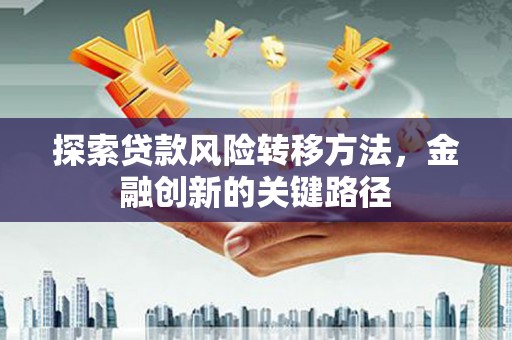椒江探索贷款风险转移方法，金融创新的关键路径