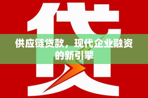 椒江供应链贷款，现代企业融资的新引擎