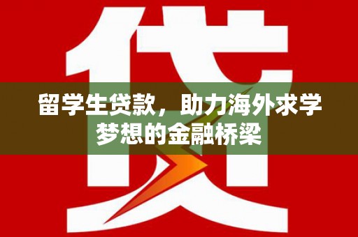 椒江留学生贷款，助力海外求学梦想的金融桥梁