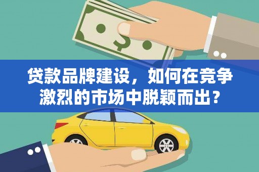 椒江贷款品牌建设，如何在竞争激烈的市场中脱颖而出？