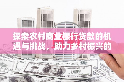 椒江探索农村商业银行贷款的机遇与挑战，助力乡村振兴的金融引擎