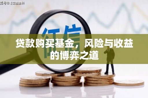 椒江贷款购买基金，风险与收益的博弈之道