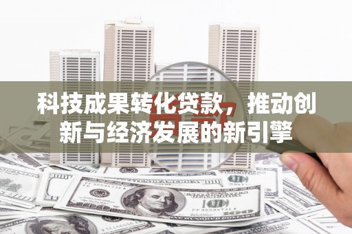椒江科技成果转化贷款，推动创新与经济发展的新引擎